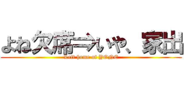 よね欠席⇒いや、家出 (Left home of YONE)
