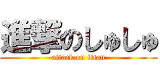 進撃のしゅしゅ (attack on titan)