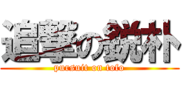 追撃の鋭朴 (pursuit on tofo)