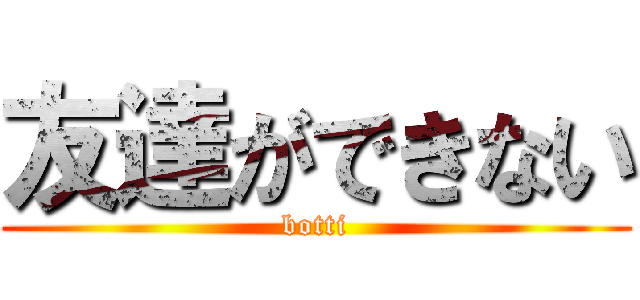 友達ができない (botti)