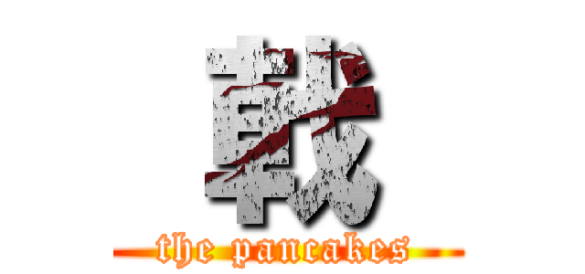  戟  (the pancakes)