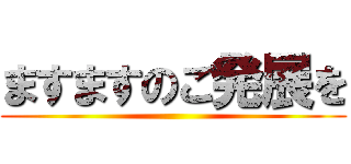 ますますのご発展を ()