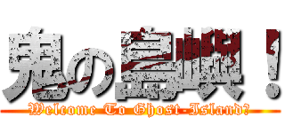 鬼の島嶼！ (Welcome To Ghost-Island！)