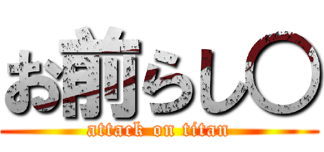 お前らし○ (attack on titan)
