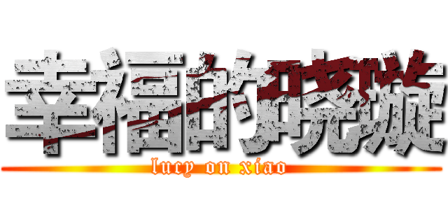 幸福的晓璇 (lucy on xiao)