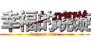 幸福的晓璇 (lucy on xiao)