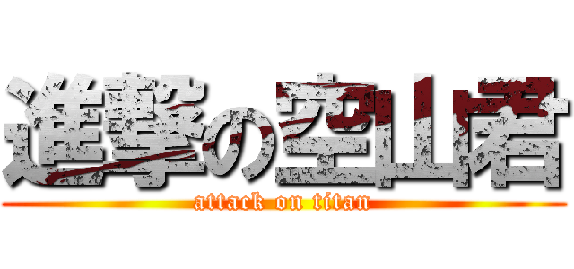 進撃の空山君 (attack on titan)