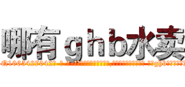 哪有ｇｈｂ水卖 (哪有ghb水卖【电-话151x68344x817-Q1065427042元-吉-药-业】我们做的是长期生意,靠的是老客户长期支持 哪有ghb水卖在发表了一篇http://sngk.net/rl6Re9

参考消息网我们做的是长期生意,靠的是老客户长期支持也许我们早该意识到，就连鲍勃·霍斯金斯（金球奖戏剧类电影男主角 
)
