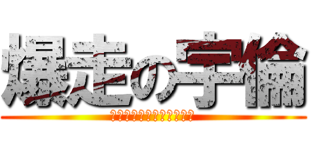 爆走の宇倫 (你不要那麼拉塌也不會有啦)