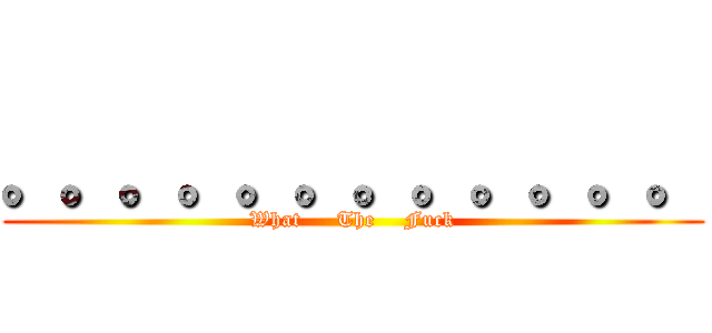 。。。。。。。。。。。。 (What     The    Fuck)