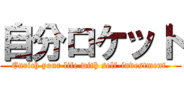 自分ロケット (Enrich your life with self-investment.)