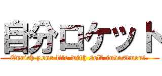 自分ロケット (Enrich your life with self-investment.)