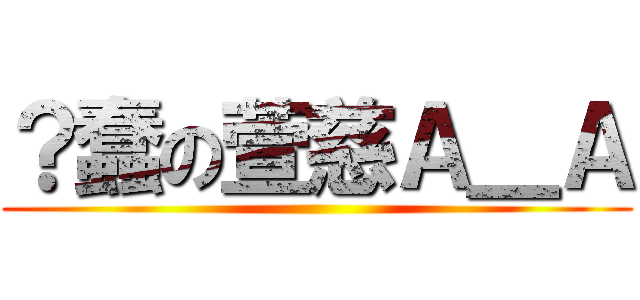 ？蠢の萱慈Ａ＿Ａ ()