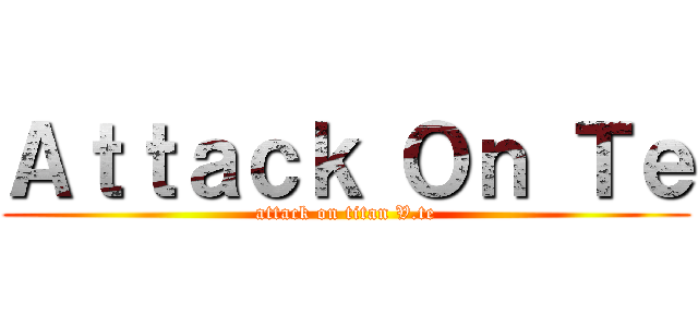 Ａｔｔａｃｋ Ｏｎ Ｔｅ (attack on titan V.te)