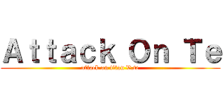Ａｔｔａｃｋ Ｏｎ Ｔｅ (attack on titan V.te)