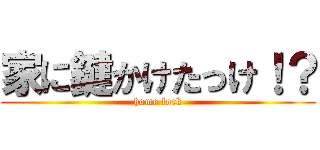 家に鍵かけたっけ！？ (home lock)