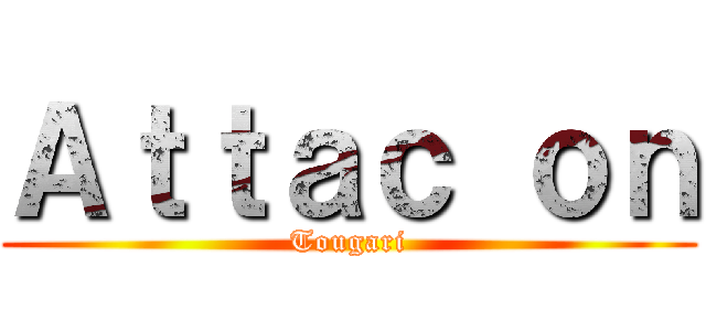 Ａｔｔａｃ ｏｎ (Tougari)