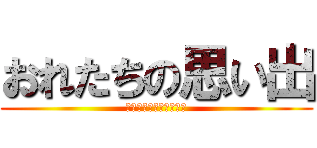 おれたちの思い出 (絶対に忘れたりはしない)