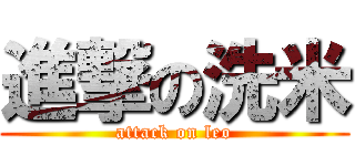 進撃の洗米 (attack on leo)