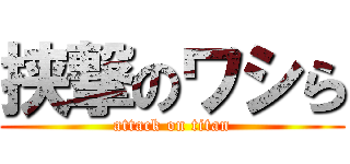 挟撃のワシら (attack on titan)