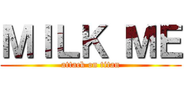 ＭＩＬＫ ＭＥ (attack on titan)