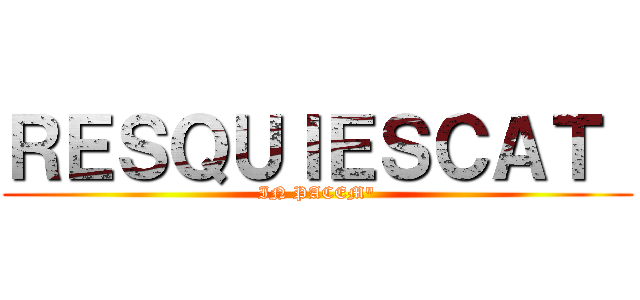 ＲＥＳＱＵＩＥＳＣＡＴ  (IN PACEM\")