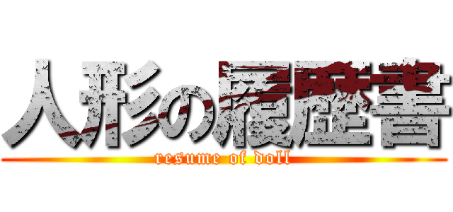 人形の履歴書 (resume of doll)