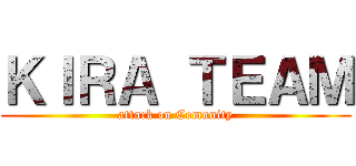 ＫＩＲＡ ＴＥＡＭ (attack on Comunity)