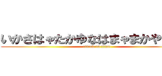 いかさはゃたかゆなはまゃまかやわまに (attack on titan)