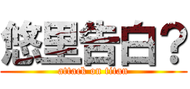 悠里告白？ (attack on titan)