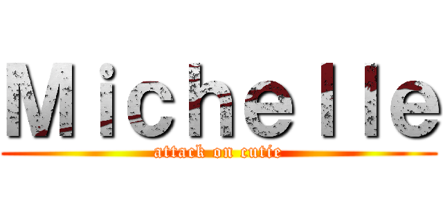 Ｍｉｃｈｅｌｌｅ (attack on cutie)