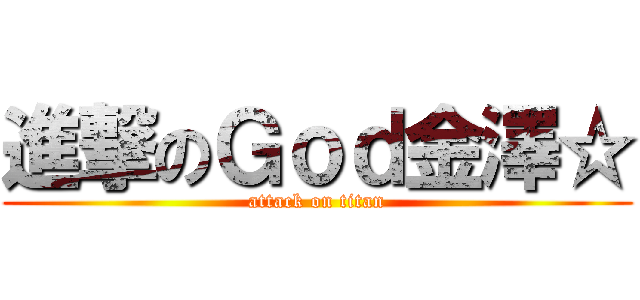 進撃のＧｏｄ金澤☆ (attack on titan)