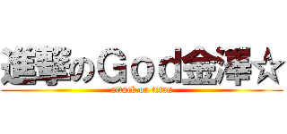 進撃のＧｏｄ金澤☆ (attack on titan)