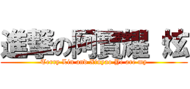 進撃の阿寶耀 炫 (Terry Lin and Xinyao Ye are my)