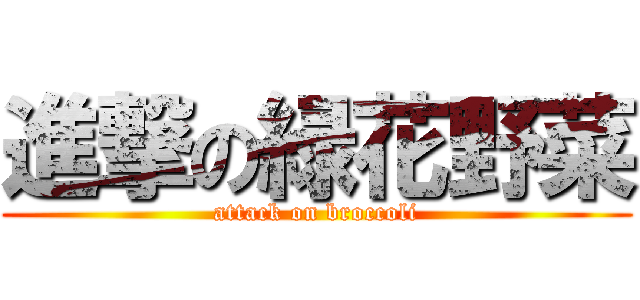 進撃の緑花野菜 (attack on broccoli)