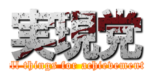 実現党 (all things for achievement)