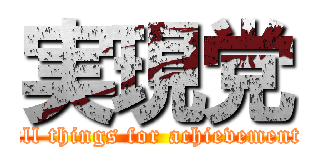 実現党 (all things for achievement)