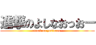 進撃のよしなおっおー (attack on yosinaoo-)