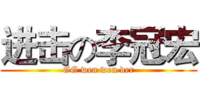 进击の李冠宏 (GG wen wen der)