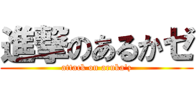 進撃のあるかゼ (attack on aruka'z)