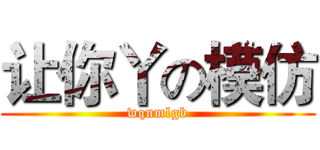 让你丫の模仿 (wqnmlgb)