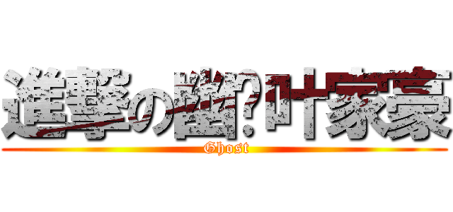 進撃の幽灵叶家豪 ( Ghost)