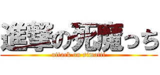 進撃の死魔っち (attack on simatti)