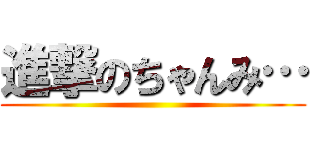 進撃のちゃんみ… ()