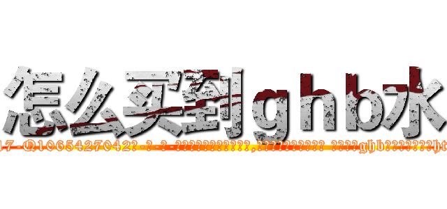 怎么买到ｇｈｂ水 (怎么买到ghb水【电-话151x68344x817-Q1065427042元-吉-药-业】我们做的是长期生意,靠的是老客户长期支持 怎么买到ghb水在发表了一篇http://sngk.net/XGhIGF

参考消息网我们做的是长期生意,靠的是老客户长期支持也许我们早该意识到，就连鲍勃·霍斯金斯（金球奖戏剧类电影男主角 
)