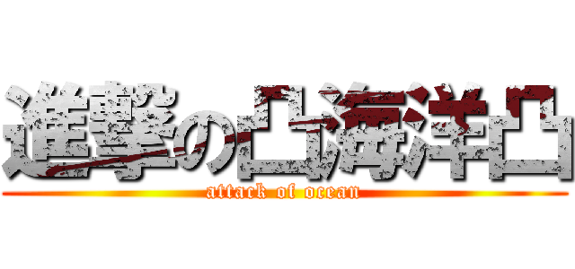 進撃の凸海洋凸 (attack of ocean)