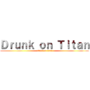 Ｄｒｕｎｋ ｏｎ Ｔｉｔａｎ (attack on titan)