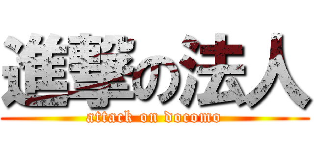 進撃の法人 (attack on docomo)