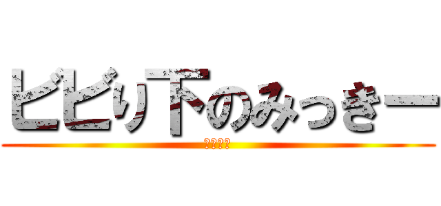 ビビり下のみっきー (びびりの)