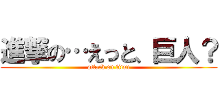 進撃の…えっと、巨人？ (attack on titan)